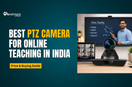 Best PTZ Camera for Online Teaching in India (2026): Price & Buying Guide
