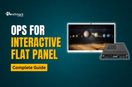 OPS for Interactive Flat Panel | Complete Guide to Open Pluggable Specification